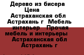 Дерево из бисера. › Цена ­ 400 - Астраханская обл., Астрахань г. Мебель, интерьер » Прочая мебель и интерьеры   . Астраханская обл.,Астрахань г.